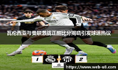 瓦伦西亚与曼联激战正酣比分揭晓引发球迷热议